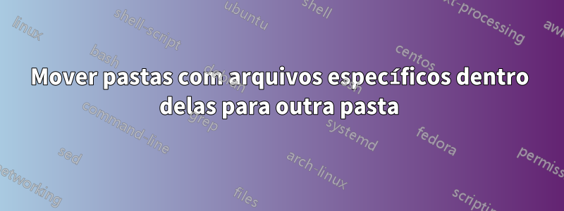 Mover pastas com arquivos específicos dentro delas para outra pasta