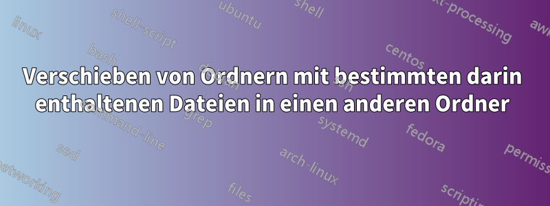 Verschieben von Ordnern mit bestimmten darin enthaltenen Dateien in einen anderen Ordner