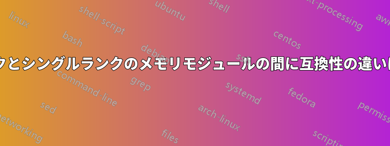 デュアルランクとシングルランクのメモリモジュールの間に互換性の違いはありますか?