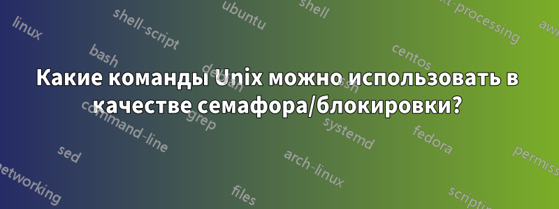 Какие команды Unix можно использовать в качестве семафора/блокировки?