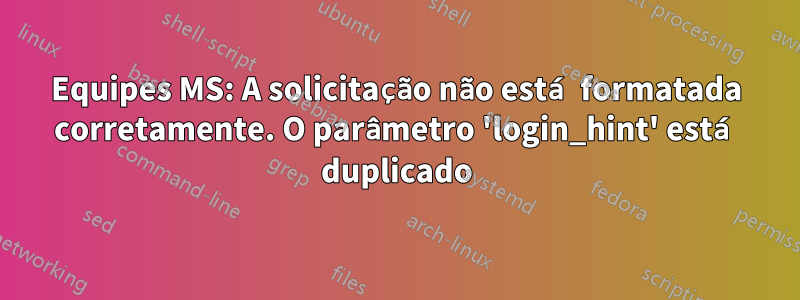 Equipes MS: A solicitação não está formatada corretamente. O parâmetro 'login_hint' está duplicado
