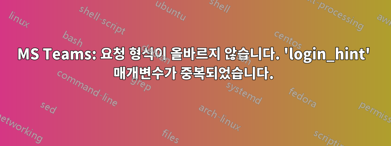 MS Teams: 요청 형식이 올바르지 않습니다. 'login_hint' 매개변수가 중복되었습니다.