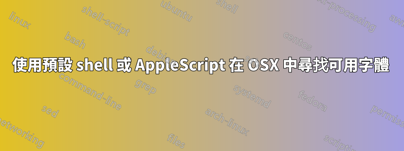 使用預設 shell 或 AppleScript 在 OSX 中尋找可用字體