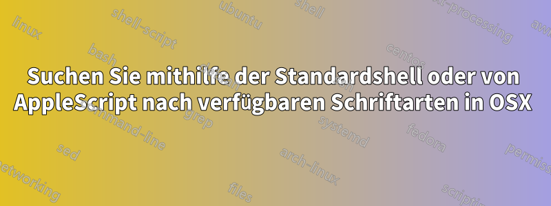 Suchen Sie mithilfe der Standardshell oder von AppleScript nach verfügbaren Schriftarten in OSX