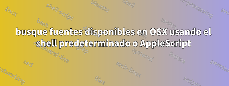 busque fuentes disponibles en OSX usando el shell predeterminado o AppleScript