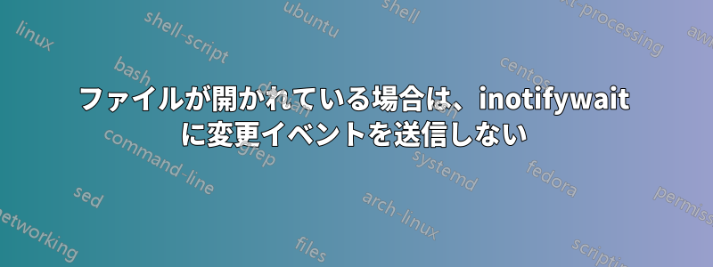 ファイルが開かれている場合は、inotifywait に変更イベントを送信しない