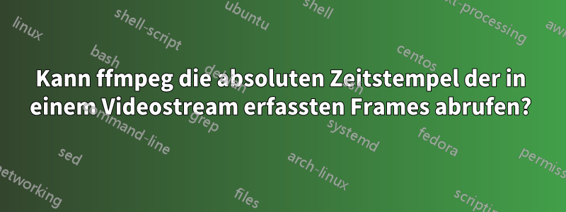 Kann ffmpeg die absoluten Zeitstempel der in einem Videostream erfassten Frames abrufen?