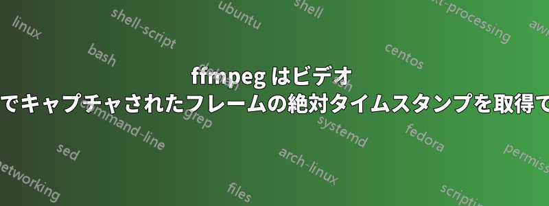 ffmpeg はビデオ ストリームでキャプチャされたフレームの絶対タイムスタンプを取得できますか?