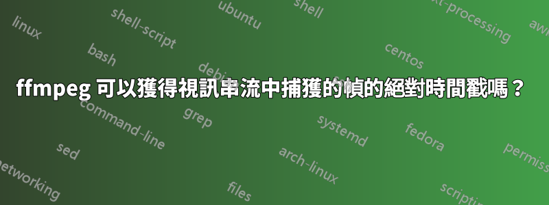 ffmpeg 可以獲得視訊串流中捕獲的幀的絕對時間戳嗎？