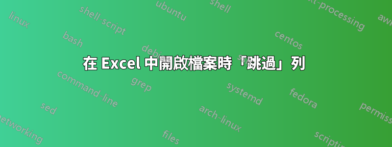 在 Excel 中開啟檔案時「跳過」列