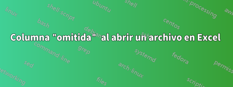 Columna "omitida" al abrir un archivo en Excel