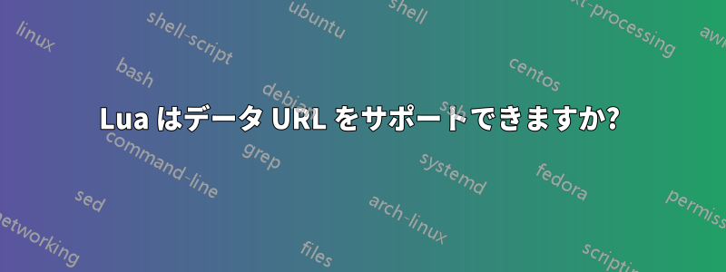 Lua はデータ URL をサポートできますか?