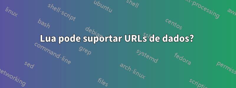 Lua pode suportar URLs de dados?