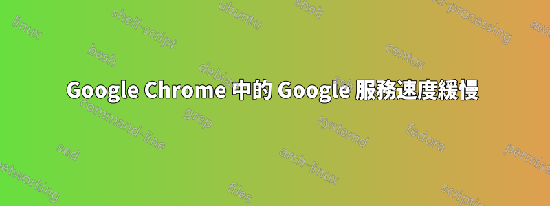 Google Chrome 中的 Google 服務速度緩慢