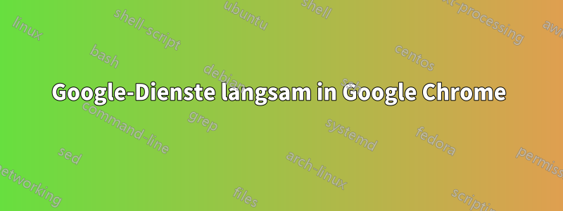 Google-Dienste langsam in Google Chrome