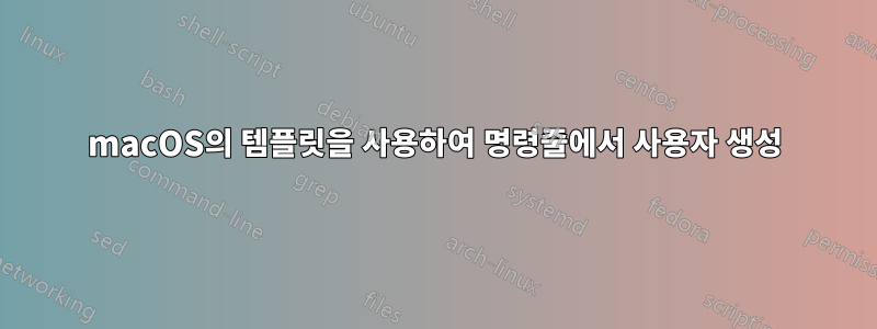macOS의 템플릿을 사용하여 명령줄에서 사용자 생성
