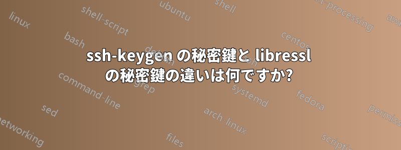 ssh-keygen の秘密鍵と libressl の秘密鍵の違いは何ですか?