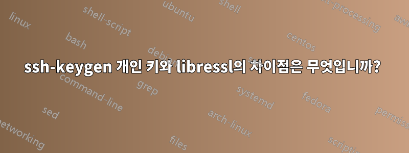 ssh-keygen 개인 키와 libressl의 차이점은 무엇입니까?