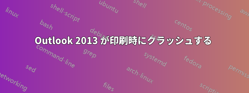 Outlook 2013 が印刷時にクラッシュする