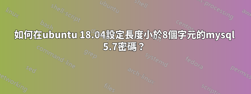 如何在ubuntu 18.04設定長度小於8個字元的mysql 5.7密碼？