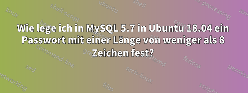 Wie lege ich in MySQL 5.7 in Ubuntu 18.04 ein Passwort mit einer Länge von weniger als 8 Zeichen fest?