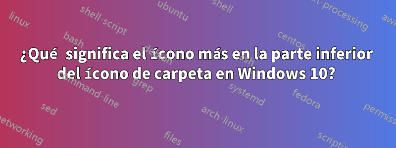 ¿Qué significa el ícono más en la parte inferior del ícono de carpeta en Windows 10?
