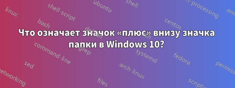 Что означает значок «плюс» внизу значка папки в Windows 10?