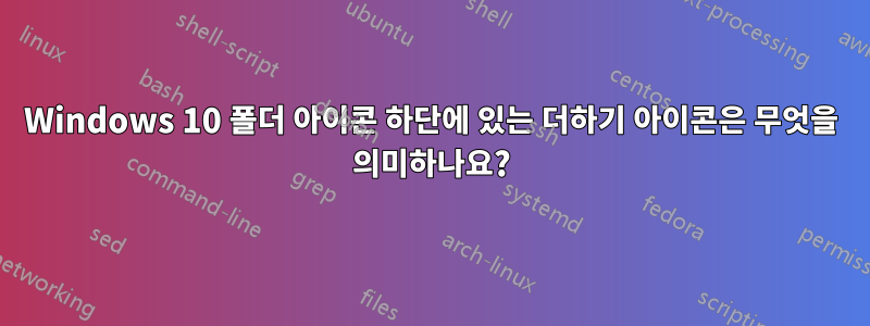 Windows 10 폴더 아이콘 하단에 있는 더하기 아이콘은 무엇을 의미하나요?