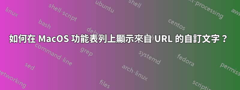 如何在 MacOS 功能表列上顯示來自 URL 的自訂文字？