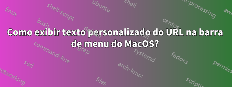 Como exibir texto personalizado do URL na barra de menu do MacOS?