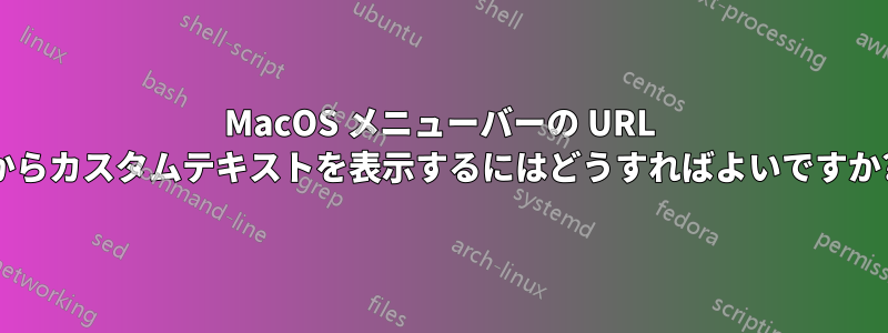 MacOS メニューバーの URL からカスタムテキストを表示するにはどうすればよいですか?