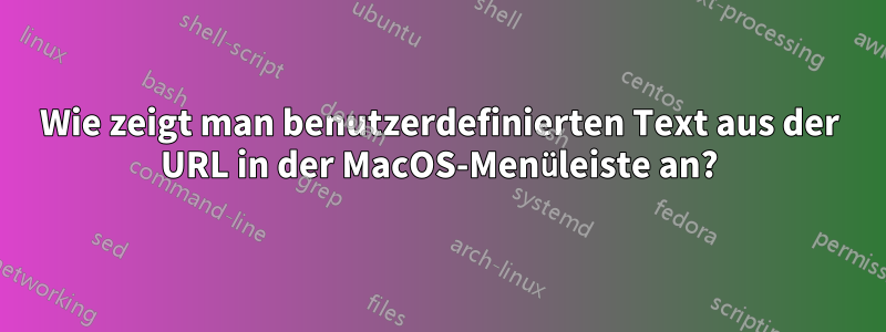 Wie zeigt man benutzerdefinierten Text aus der URL in der MacOS-Menüleiste an?