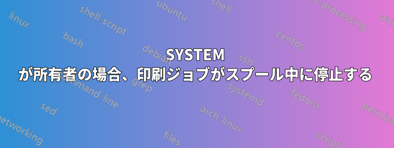 SYSTEM が所有者の場合、印刷ジョブがスプール中に停止する