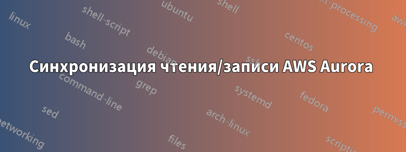 Синхронизация чтения/записи AWS Aurora
