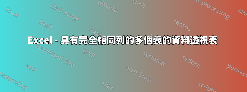 Excel - 具有完全相同列的多個表的資料透視表