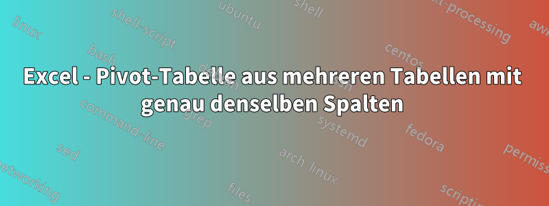 Excel - Pivot-Tabelle aus mehreren Tabellen mit genau denselben Spalten