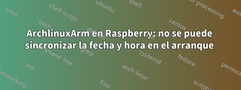 ArchlinuxArm en Raspberry: no se puede sincronizar la fecha y hora en el arranque