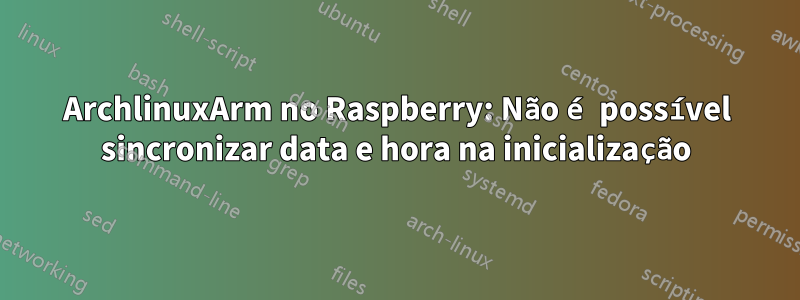 ArchlinuxArm no Raspberry: Não é possível sincronizar data e hora na inicialização