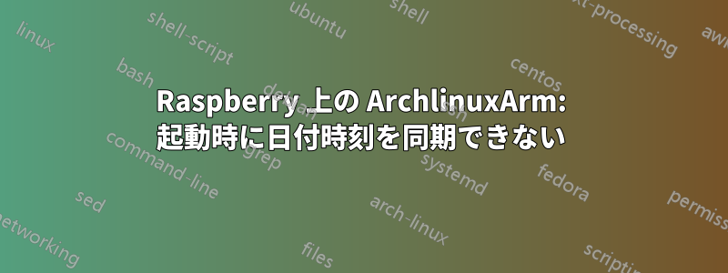 Raspberry 上の ArchlinuxArm: 起動時に日付時刻を同期できない