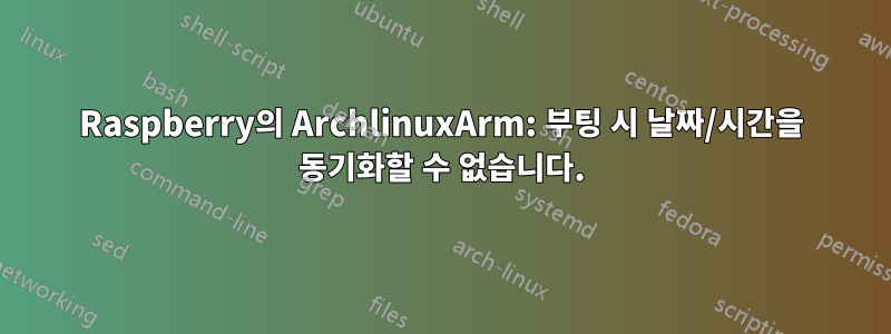 Raspberry의 ArchlinuxArm: 부팅 시 날짜/시간을 동기화할 수 없습니다.