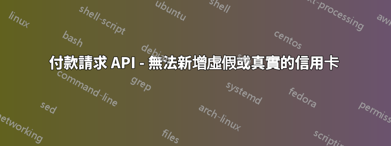 付款請求 API - 無法新增虛假或真實的信用卡