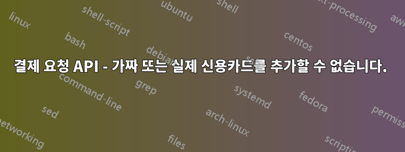 결제 요청 API - 가짜 또는 실제 신용카드를 추가할 수 없습니다.