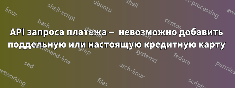 API запроса платежа — невозможно добавить поддельную или настоящую кредитную карту