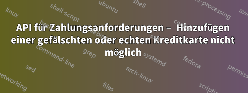 API für Zahlungsanforderungen – Hinzufügen einer gefälschten oder echten Kreditkarte nicht möglich