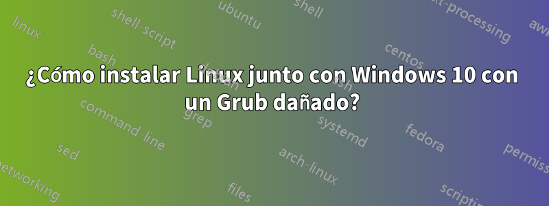 ¿Cómo instalar Linux junto con Windows 10 con un Grub dañado?
