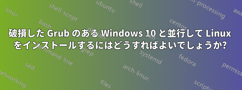 破損した Grub のある Windows 10 と並行して Linux をインストールするにはどうすればよいでしょうか?