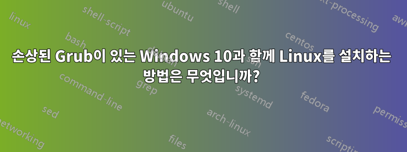 손상된 Grub이 있는 Windows 10과 함께 Linux를 설치하는 방법은 무엇입니까?