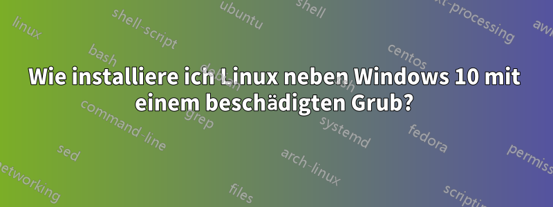 Wie installiere ich Linux neben Windows 10 mit einem beschädigten Grub?