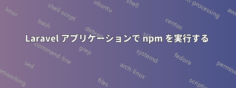 Laravel アプリケーションで npm を実行する