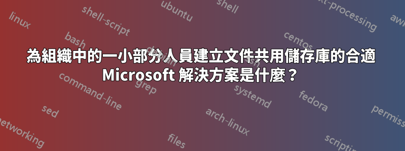 為組織中的一小部分人員建立文件共用儲存庫的合適 Microsoft 解決方案是什麼？